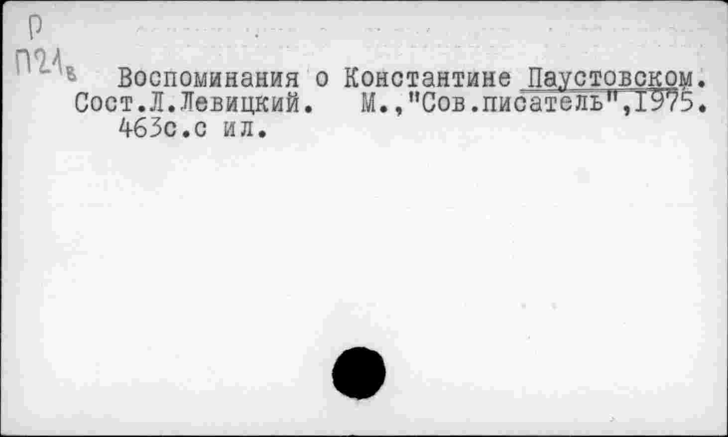 ﻿р
пол
* Воспоминания о Константине Паустовском.
Сост.Л.Левицкий.	М.,"Сов.писатель”, 1^75.
463с.с ил.